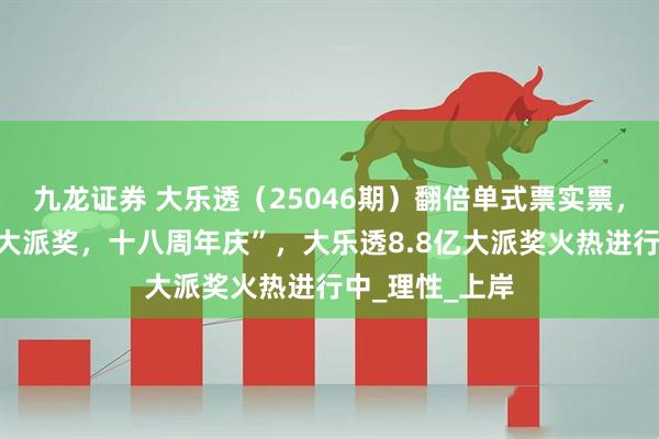 九龙证券 大乐透（25046期）翻倍单式票实票，晒票，“乐透大派奖，十八周年庆”，大乐透8.8亿大派奖火热进行中_理性_上岸