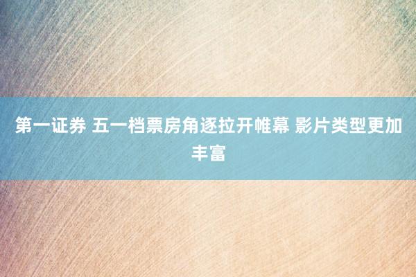 第一证券 五一档票房角逐拉开帷幕 影片类型更加丰富