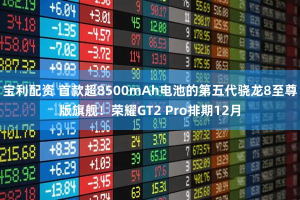 宝利配资 首款超8500mAh电池的第五代骁龙8至尊版旗舰！荣耀GT2 Pro排期12月