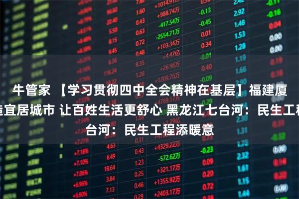 牛管家 【学习贯彻四中全会精神在基层】福建厦门：打造宜居城市 让百姓生活更舒心 黑龙江七台河：民生工程添暖意