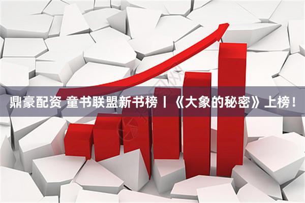 鼎豪配资 童书联盟新书榜丨《大象的秘密》上榜！