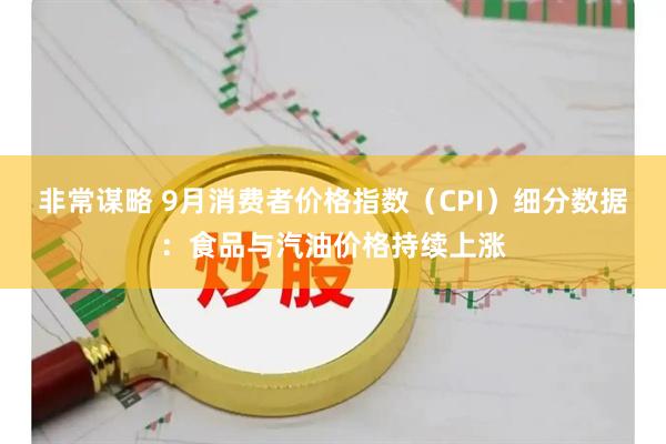 非常谋略 9月消费者价格指数（CPI）细分数据：食品与汽油价格持续上涨