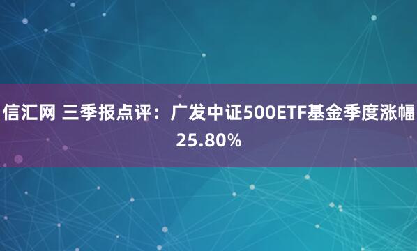 信汇网 三季报点评：广发中证500ETF基金季度涨幅25.80%