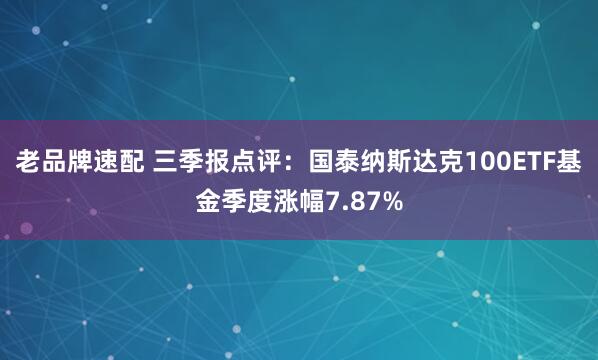 老品牌速配 三季报点评：国泰纳斯达克100ETF基金季度涨幅7.87%
