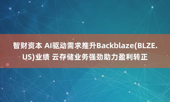智财资本 AI驱动需求推升Backblaze(BLZE.US)业绩 云存储业务强劲助力盈利转正