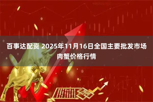 百事达配资 2025年11月16日全国主要批发市场肉蟹价格行情