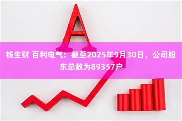 钱生财 百利电气：截至2025年9月30日，公司股东总数为89357户