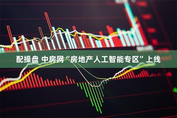 配操盘 中房网“房地产人工智能专区”上线
