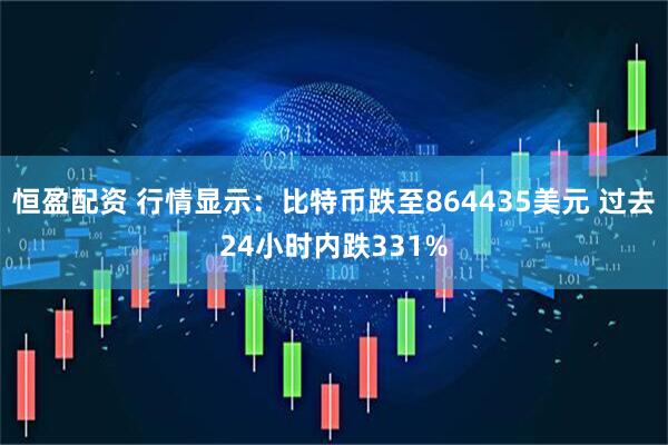 恒盈配资 行情显示：比特币跌至864435美元 过去24小时内跌331%